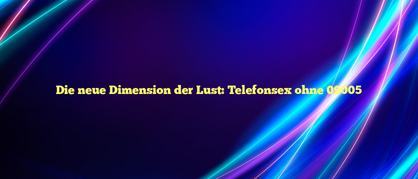 Die neue Dimension der Lust: Telefonsex ohne 09005