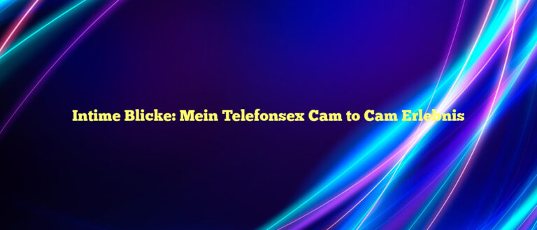Intime Blicke ❤️ Mein Telefonsex Cam to Cam Erlebnis