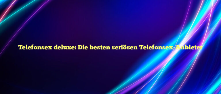 Telefonsex deluxe ⭐️ Die besten seriösen Telefonsex-Anbieter