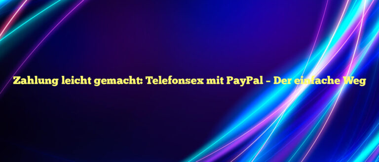 Zahlung leicht gemacht ✴️ Telefonsex mit PayPal – Der einfache Weg